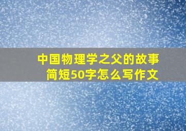 中国物理学之父的故事简短50字怎么写作文