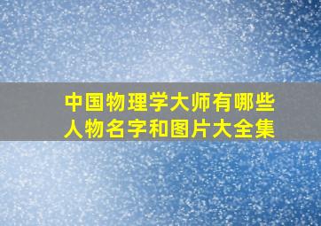 中国物理学大师有哪些人物名字和图片大全集