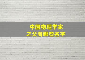 中国物理学家之父有哪些名字