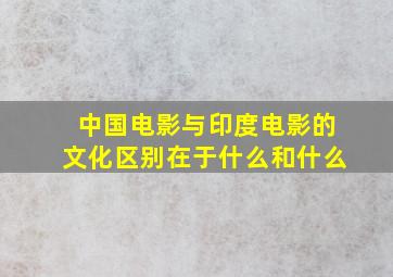 中国电影与印度电影的文化区别在于什么和什么