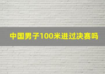 中国男子100米进过决赛吗