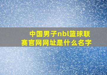 中国男子nbl篮球联赛官网网址是什么名字