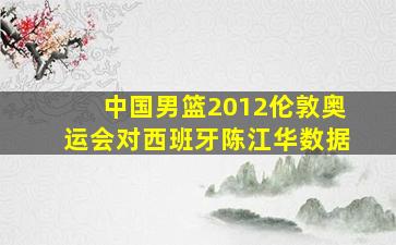 中国男篮2012伦敦奥运会对西班牙陈江华数据