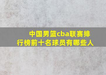 中国男篮cba联赛排行榜前十名球员有哪些人