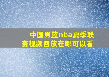 中国男篮nba夏季联赛视频回放在哪可以看