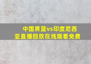 中国男篮vs印度尼西亚直播回放在线观看免费