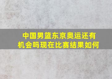 中国男篮东京奥运还有机会吗现在比赛结果如何