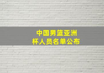 中国男篮亚洲杯人员名单公布