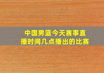 中国男篮今天赛事直播时间几点播出的比赛