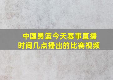 中国男篮今天赛事直播时间几点播出的比赛视频