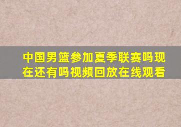 中国男篮参加夏季联赛吗现在还有吗视频回放在线观看