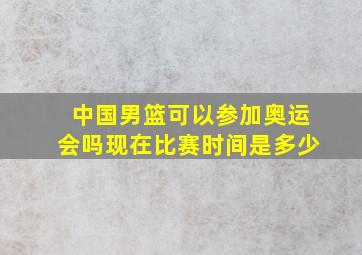 中国男篮可以参加奥运会吗现在比赛时间是多少