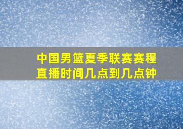 中国男篮夏季联赛赛程直播时间几点到几点钟