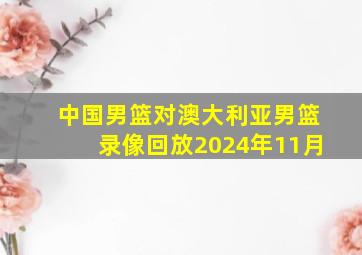 中国男篮对澳大利亚男篮录像回放2024年11月