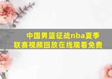 中国男篮征战nba夏季联赛视频回放在线观看免费