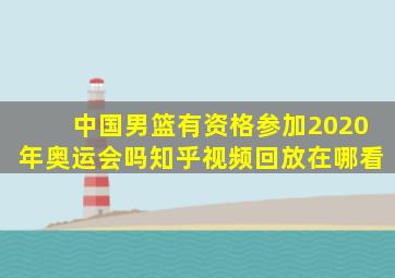 中国男篮有资格参加2020年奥运会吗知乎视频回放在哪看