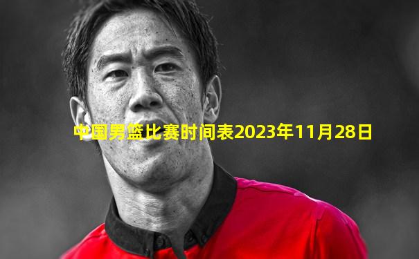 中国男篮比赛时间表2023年11月28日