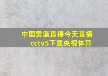 中国男篮直播今天直播cctv5下载央视体育