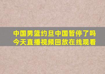 中国男篮约旦中国暂停了吗今天直播视频回放在线观看