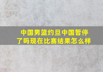 中国男篮约旦中国暂停了吗现在比赛结果怎么样