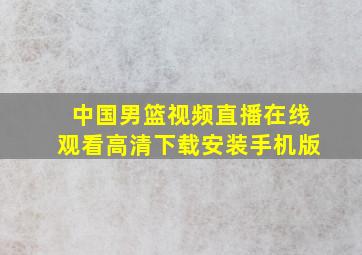 中国男篮视频直播在线观看高清下载安装手机版