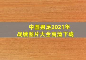 中国男足2021年战绩图片大全高清下载