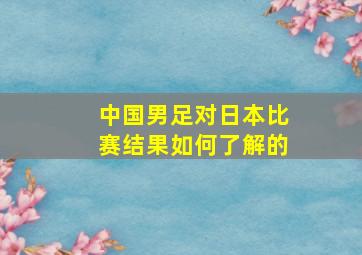 中国男足对日本比赛结果如何了解的