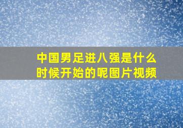 中国男足进八强是什么时候开始的呢图片视频