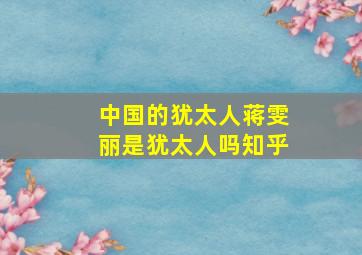 中国的犹太人蒋雯丽是犹太人吗知乎