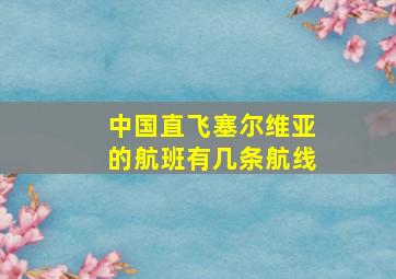 中国直飞塞尔维亚的航班有几条航线