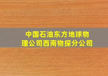 中国石油东方地球物理公司西南物探分公司