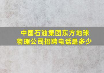 中国石油集团东方地球物理公司招聘电话是多少