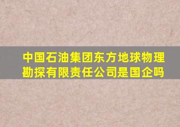 中国石油集团东方地球物理勘探有限责任公司是国企吗