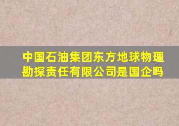 中国石油集团东方地球物理勘探责任有限公司是国企吗