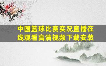 中国篮球比赛实况直播在线观看高清视频下载安装