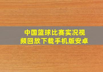 中国篮球比赛实况视频回放下载手机版安卓