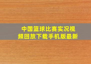 中国篮球比赛实况视频回放下载手机版最新