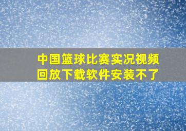 中国篮球比赛实况视频回放下载软件安装不了