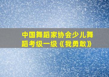 中国舞蹈家协会少儿舞蹈考级一级《我勇敢》