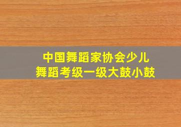 中国舞蹈家协会少儿舞蹈考级一级大鼓小鼓