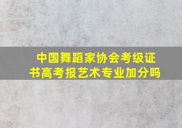 中国舞蹈家协会考级证书高考报艺术专业加分吗