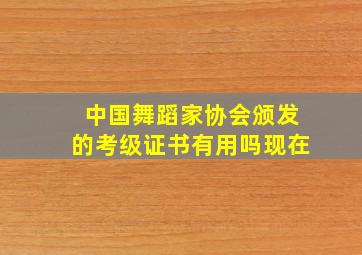 中国舞蹈家协会颁发的考级证书有用吗现在