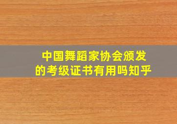 中国舞蹈家协会颁发的考级证书有用吗知乎