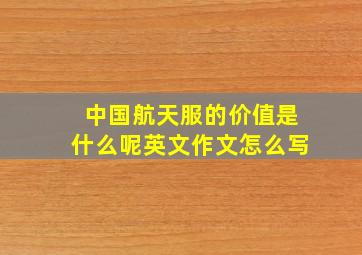 中国航天服的价值是什么呢英文作文怎么写