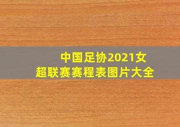 中国足协2021女超联赛赛程表图片大全