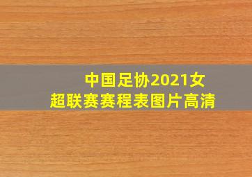 中国足协2021女超联赛赛程表图片高清