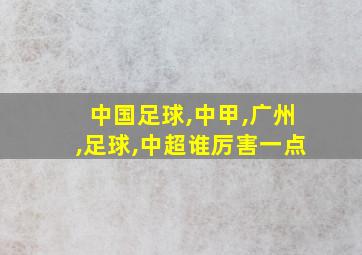 中国足球,中甲,广州,足球,中超谁厉害一点