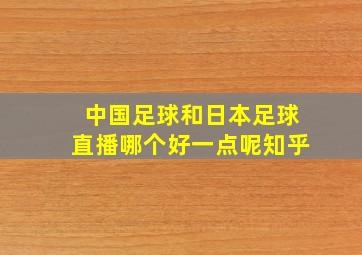 中国足球和日本足球直播哪个好一点呢知乎