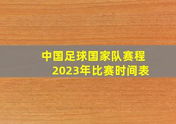 中国足球国家队赛程2023年比赛时间表