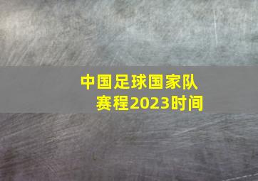 中国足球国家队赛程2023时间